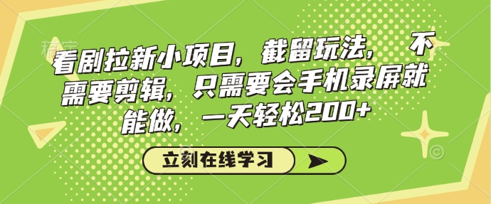 看剧拉新小项目，截留玩法， 不需要剪辑，只需要会手机录屏就能做，一天轻松200+-星创网