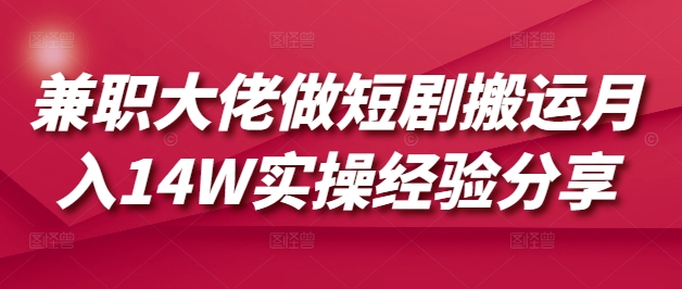 兼职大佬做短剧搬运月入14W实操经验分享-星创网