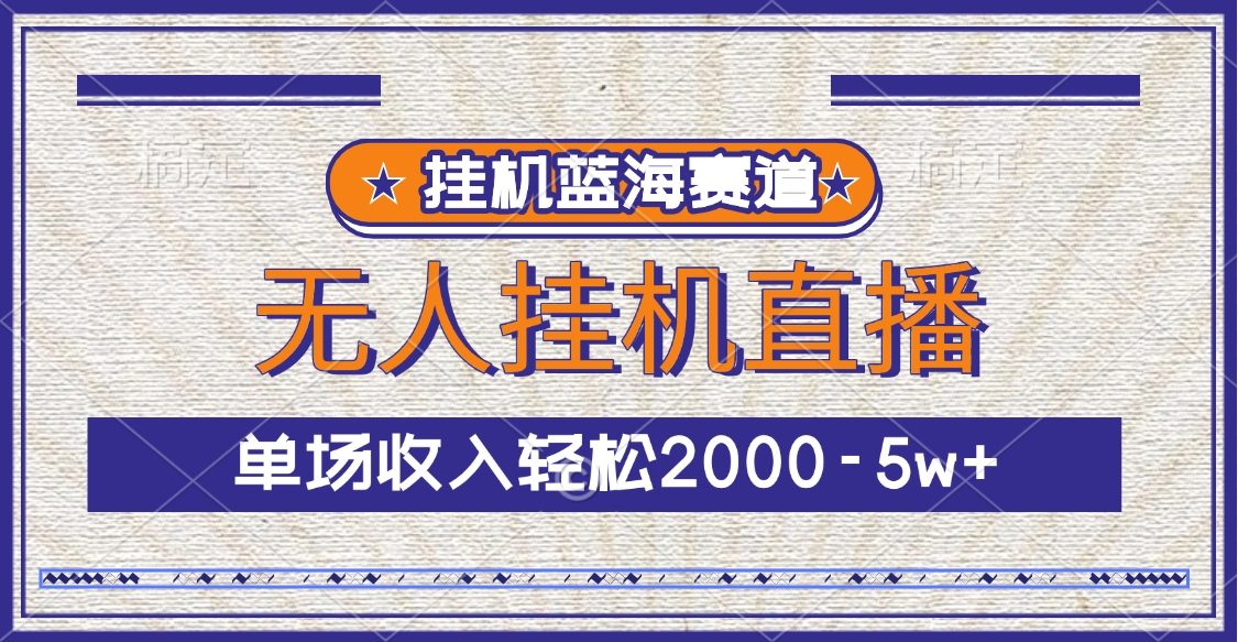 挂机蓝海赛道，无人挂机直播，单场收入轻松2000-5w+-星创网