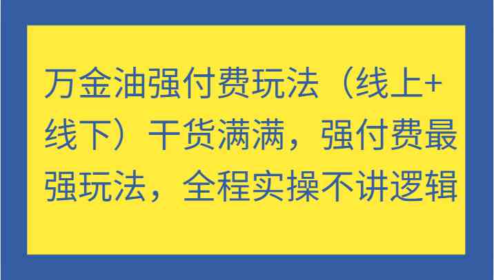 万金油强付费玩法（线上+线下）干货满满，强付费最强玩法，全程实操不讲逻辑-星创网