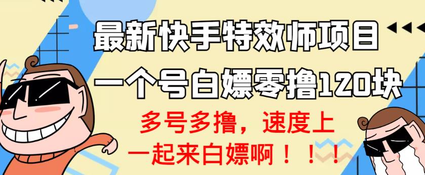 【高端精品】最新快手特效师项目，一个号白嫖零撸120块，多号多撸￼-星创网