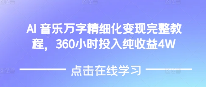 AI音乐精细化变现完整教程，360小时投入纯收益4W-星创网