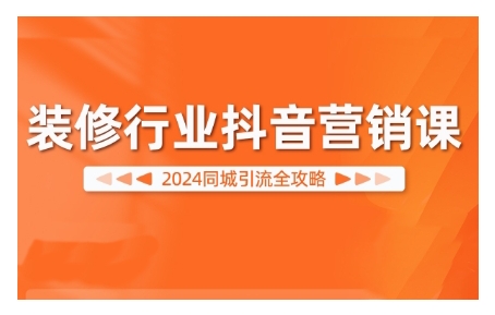 2024装修行业抖音营销课，同城引流全攻略-星创网
