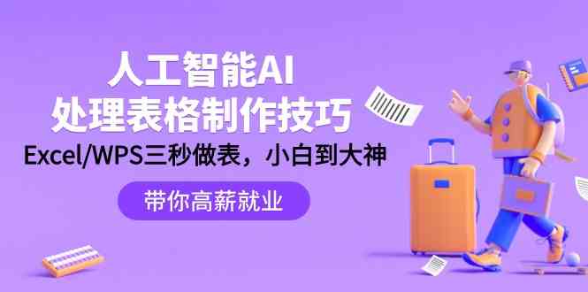 （9459期）人工智能-AI处理表格制作技巧：Excel/WPS三秒做表，大神到小白-星创网