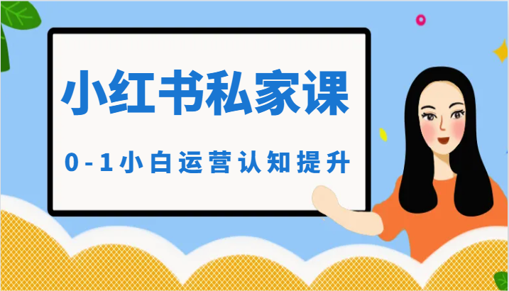 小红薯（小红书）私家课-0-1小白运营认知提升-星创网