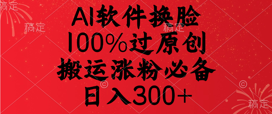 AI软件换脸，100%过原创，搬运涨粉必备，日入300+-星创网
