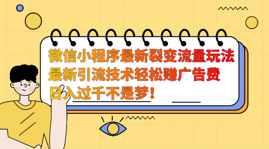 微信小程序最新裂变流量玩法，最新引流技术收益高轻松赚广告费，日入过千-星创网