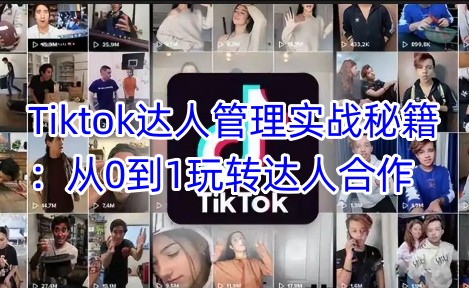Tiktok达人管理实战秘籍：从0到1玩转达人合作-星创网
