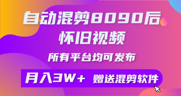 （10201期）自动混剪8090后怀旧视频，所有平台均可发布，矩阵操作月入3W+附工具+素材-星创网