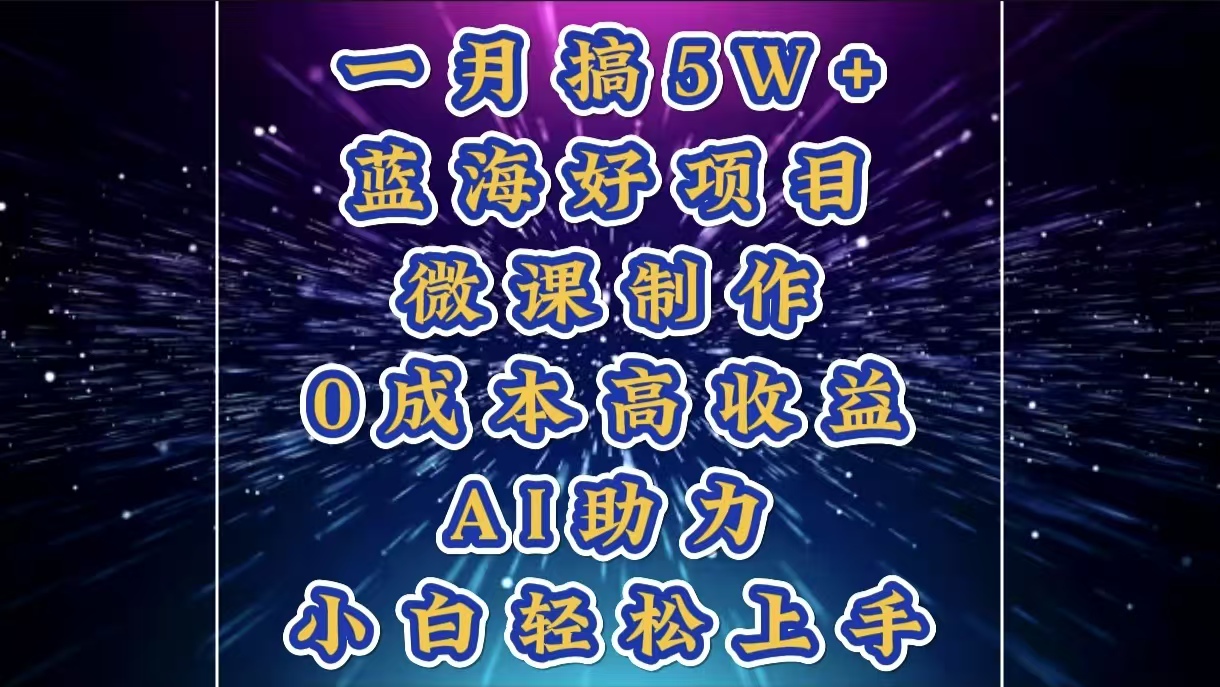 1月搞了5W+的蓝海好项目，微课制作，0成本高收益，AI助力，小白轻松上手-星创网