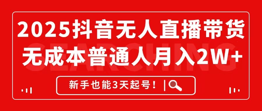 2025抖音无人直播带货，无成本月入2W+，新手也能3天起号！-星创网