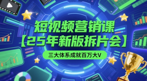 短视频营销课【25年新版拆片会】三大体系成就百万大V，包含正课、拆片会、手把手教学直播课等-星创网