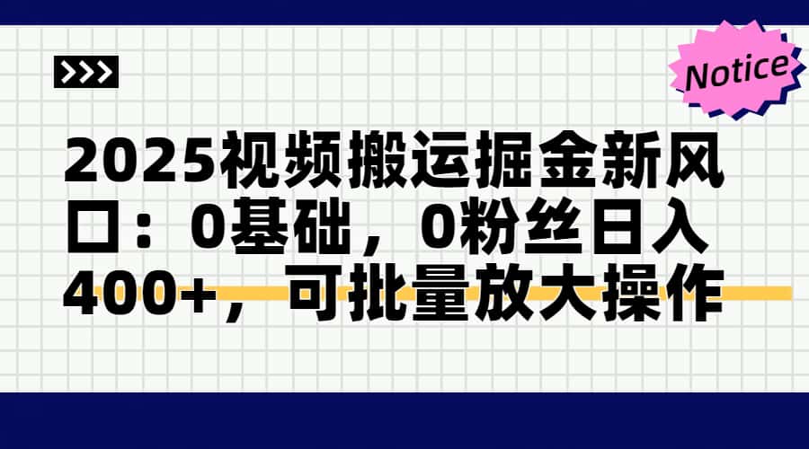 2025视频搬运掘金新风口:0基础，0粉丝日入400+，可批量放大操作-星创网